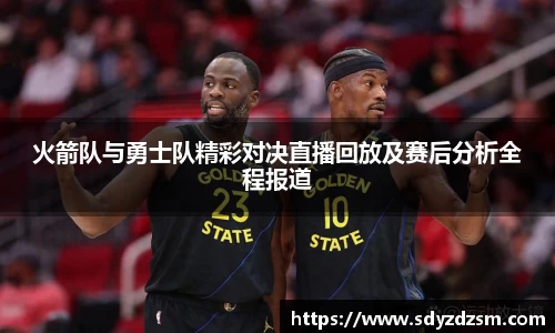 火箭队与勇士队精彩对决直播回放及赛后分析全程报道