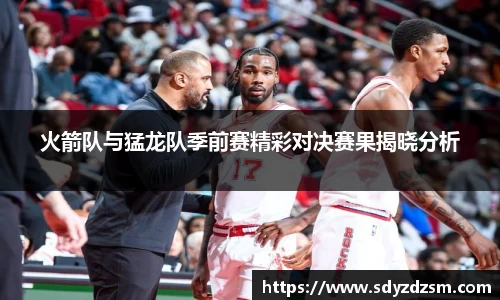 火箭队与猛龙队季前赛精彩对决赛果揭晓分析