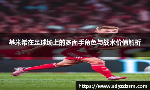 基米希在足球场上的多面手角色与战术价值解析